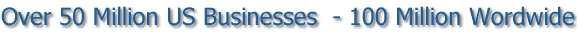 Over 50 Million US Businesses  - 100 Million Worldwide